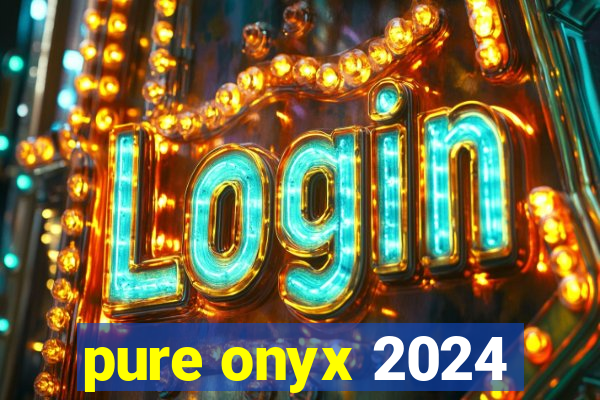 pure onyx 2024